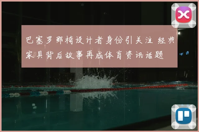 巴塞罗那椅设计者身份引关注 经典家具背后故事再成体育资讯话题