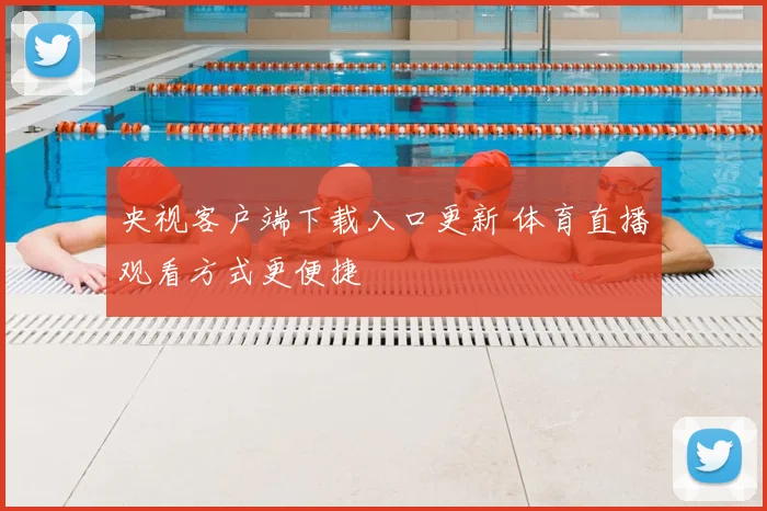 央视客户端下载入口更新 体育直播观看方式更便捷