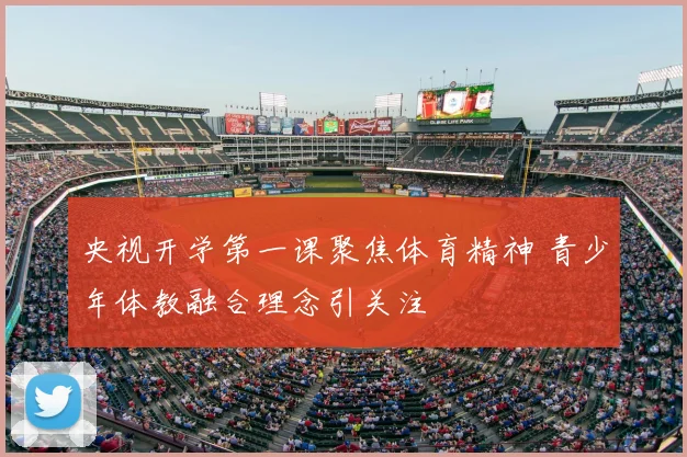 央视开学第一课聚焦体育精神 青少年体教融合理念引关注