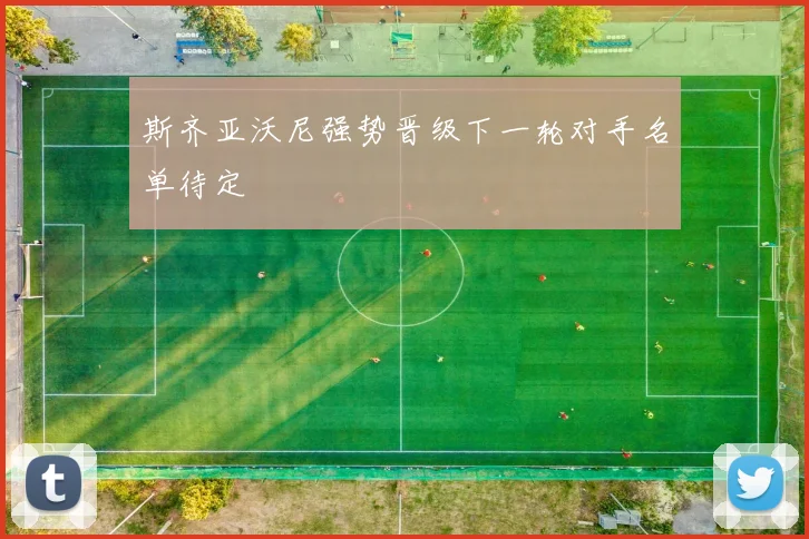 斯齐亚沃尼强势晋级下一轮对手名单待定