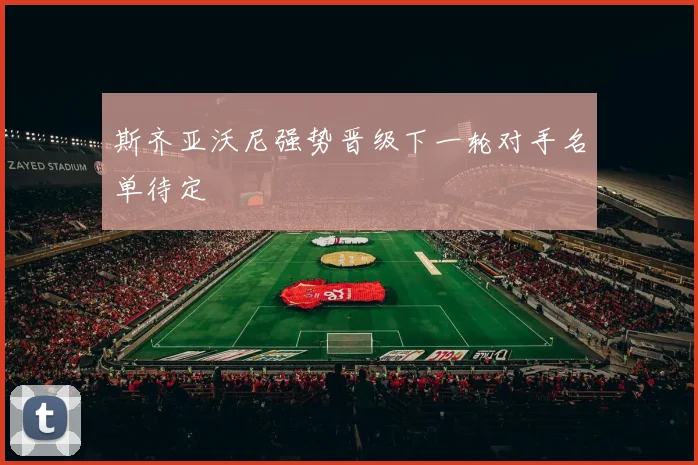 斯齐亚沃尼强势晋级下一轮对手名单待定
